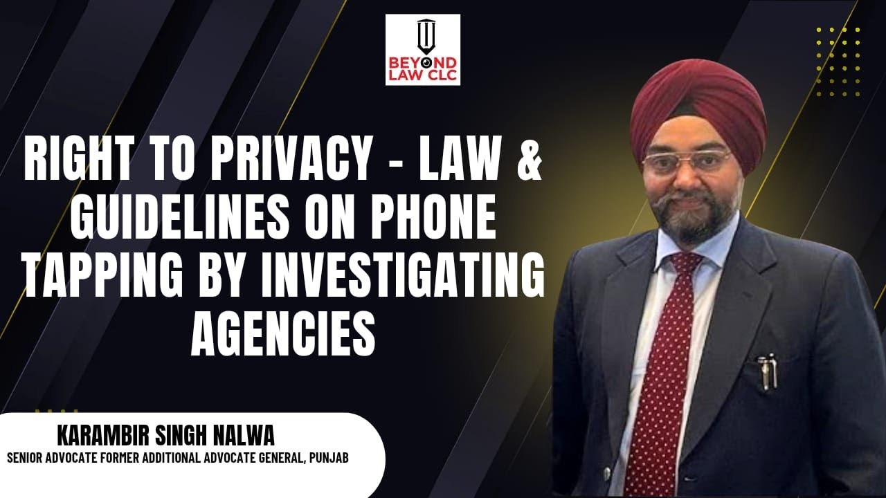 Right to Privacy-Law & Guidelines on Phone Tapping by Investigating Agencies: Karambir Singh Nalwa