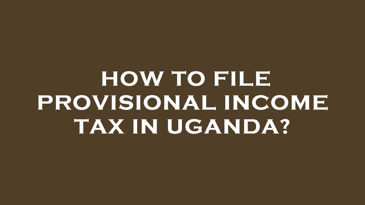 How to file provisional income tax in uganda?
