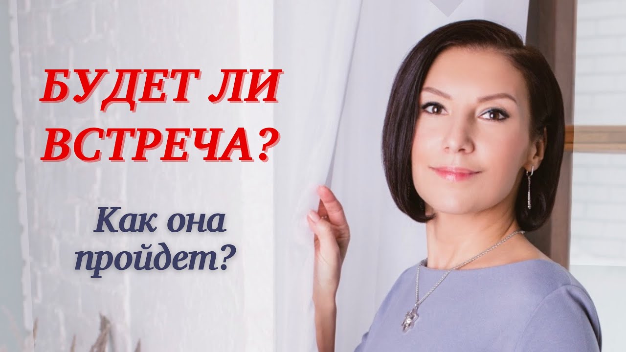 СОСТОИТСЯ ЛИ ВСТРЕЧА? КАК ОНА ПРОЙДЁТ? Общий расклад.