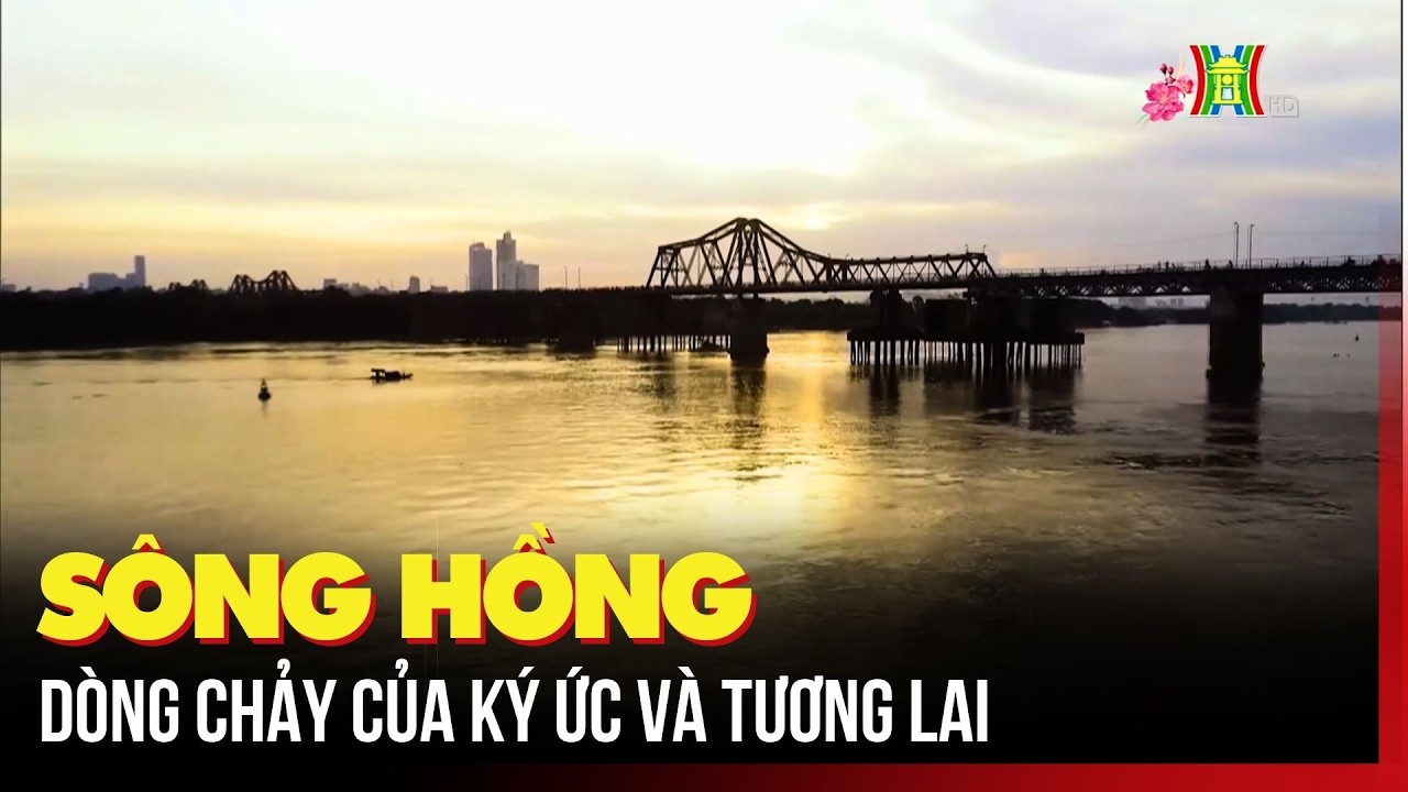Sông Hồng – dòng chảy của ký ức và tương lai | Kiến tạo kỳ tích sông Hồng