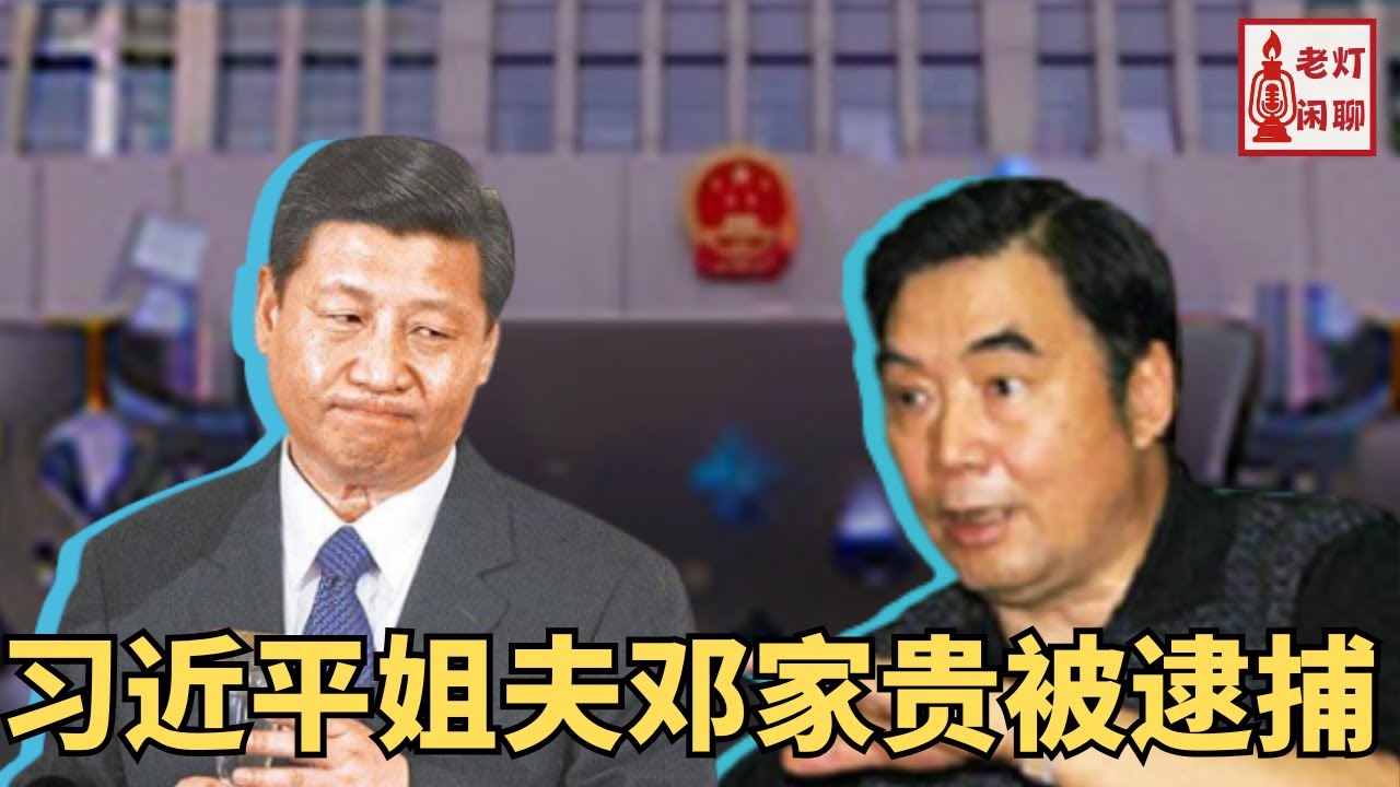 习近平姐夫邓家贵被逮捕｜老灯闲聊第62期