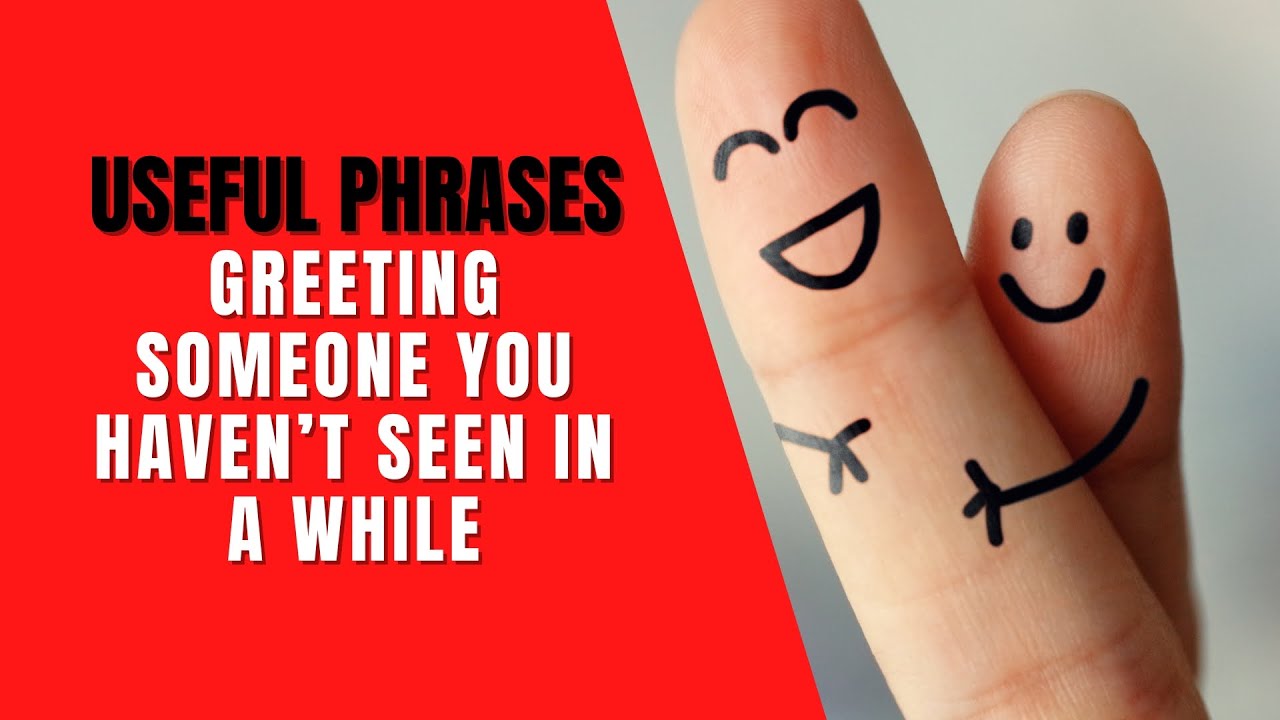 Greeting Someone You Haven’t Seen in a While