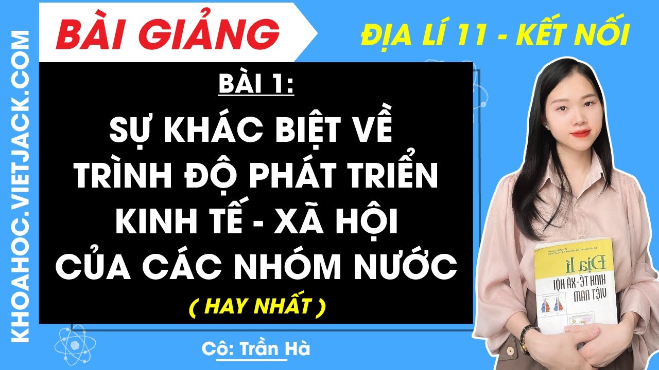 Địa lí 11 Bài 1: Sự khác biệt về trình độ phát triển KT - XH của các nhóm nước | Kết nối tri thức