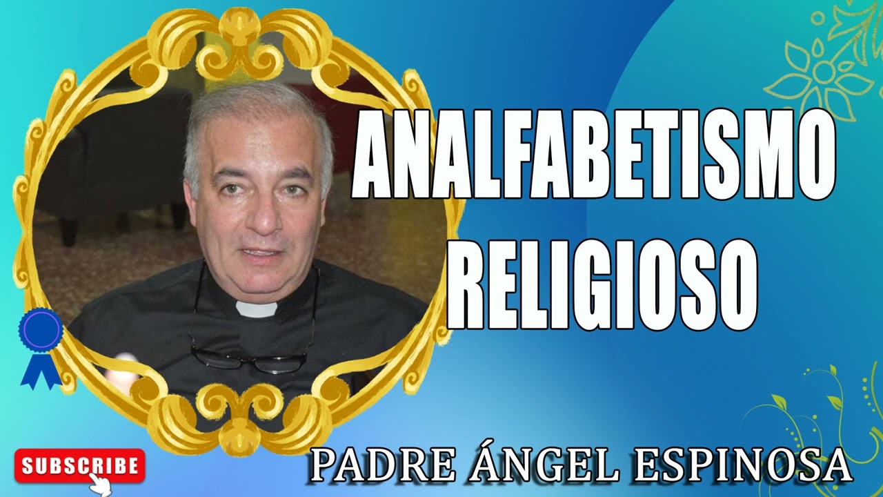 Analfabetismo Religioso - Padre Ángel Espinosa de los Monteros