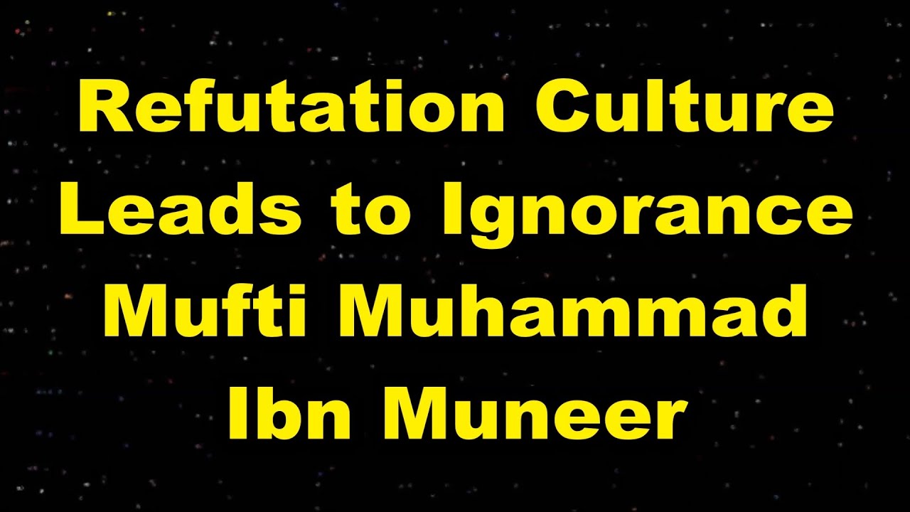 Refutation Culture Leads to Ignorance - Mufti Ibn Muneer