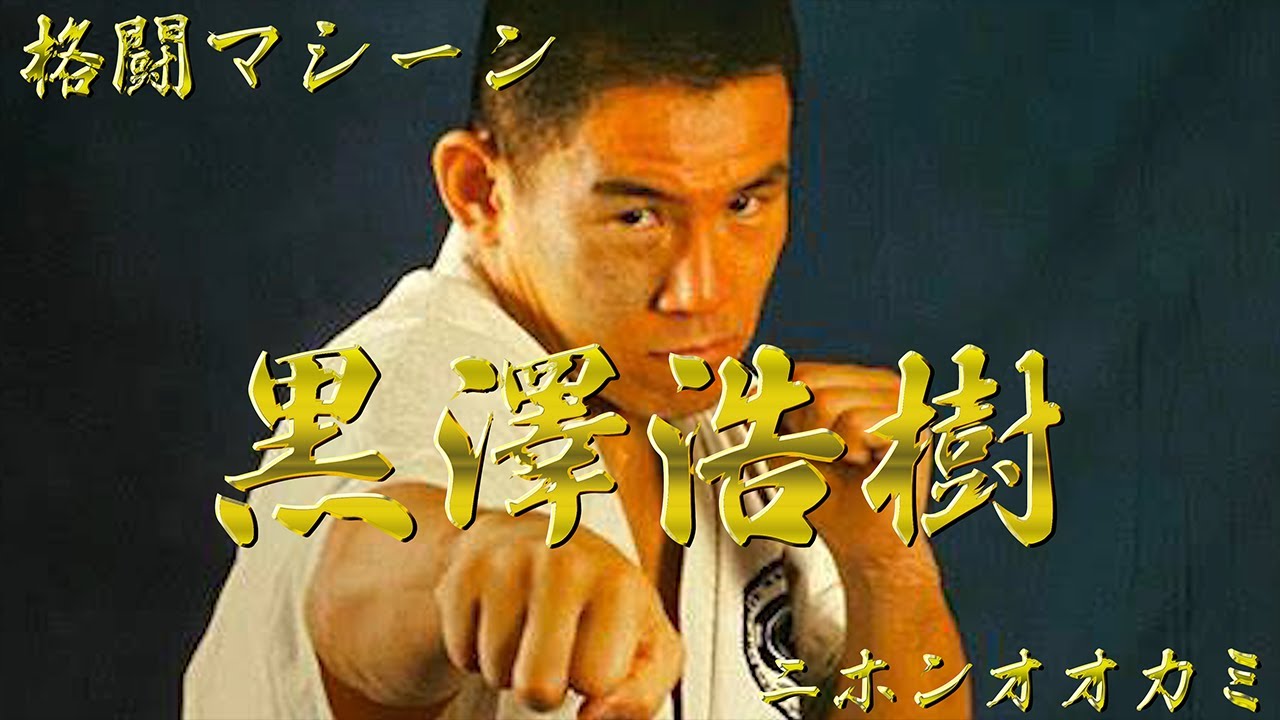 【格闘マシーン】黒澤浩樹【ニホンオオカミ】