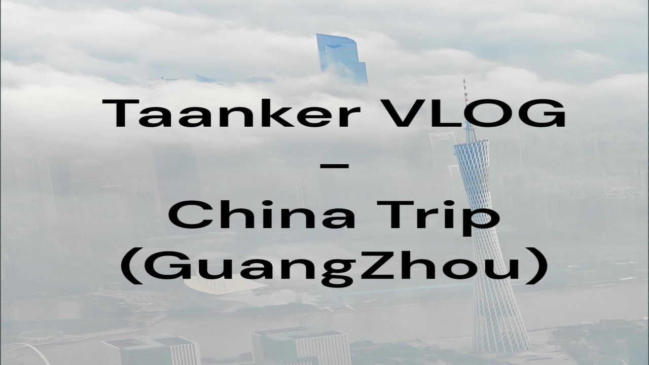 Taanker Vlog - China Trip (Guangzhou)