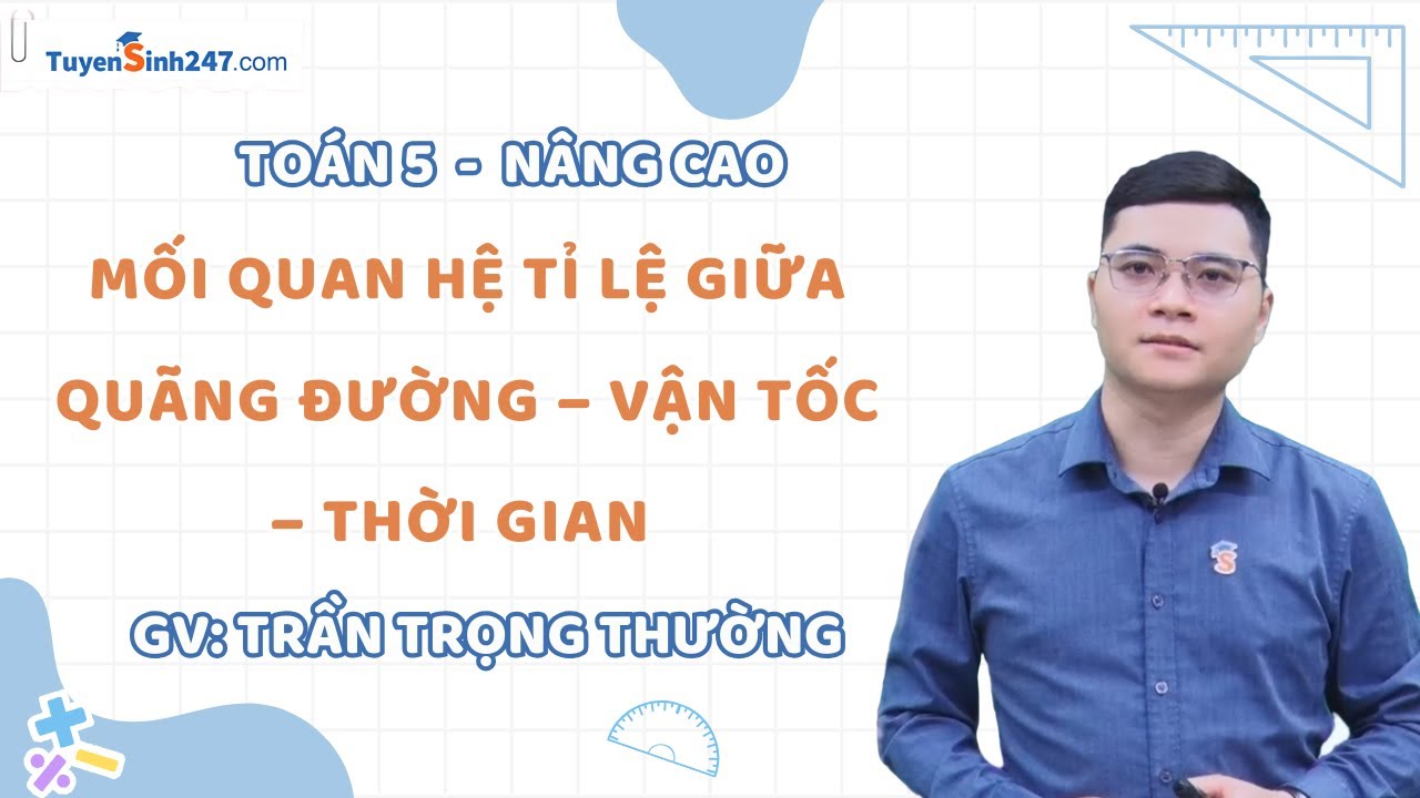 Mối quan hệ tỉ lệ giữa quãng đường – vận tốc – thời gian | Toán 5 Nâng cao | Thầy Trần Trọng Thường