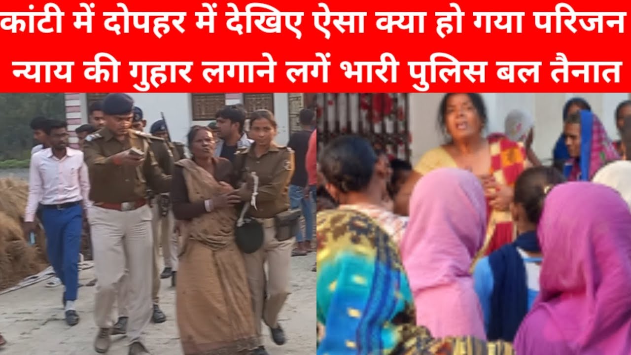 #कांटी में दोपहर में देखिए ऐसा क्या हो गया, परिजन न्याय की गुहार लगाने लगें भारी पुलिस बल तैनात