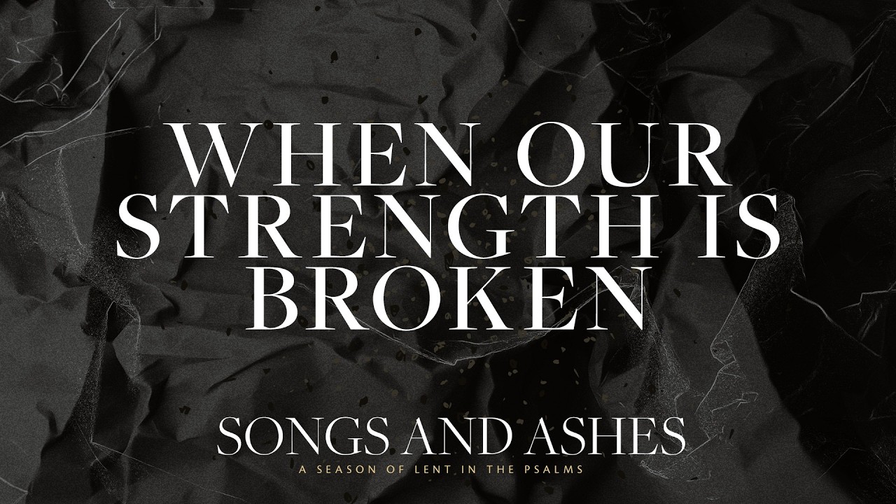Songs and Ashes: When Our Strength is Broken | Jared Davis