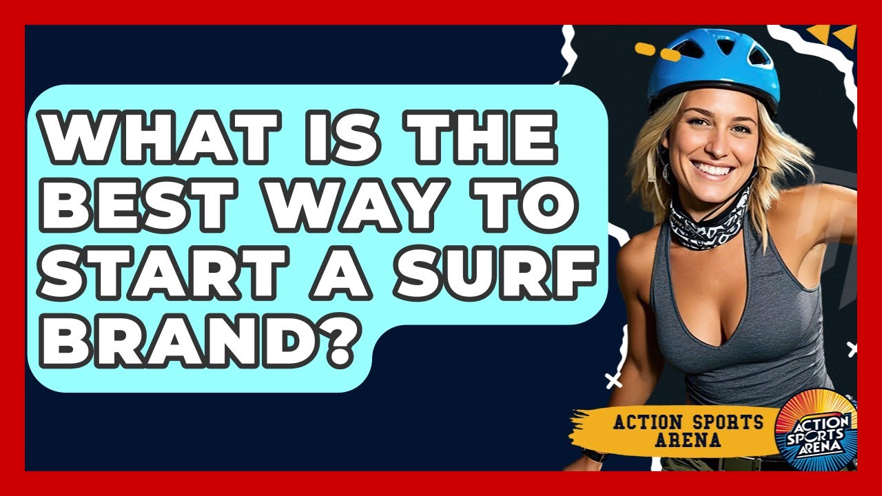What Is The Best Way To Start A Surf Brand? - Action Sports Arena