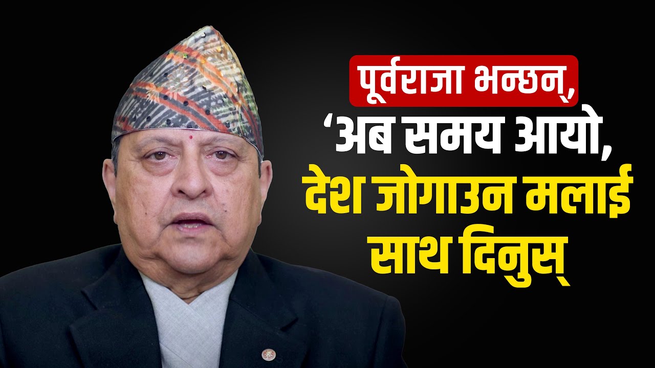 पूर्वराजा भन्छन्, ‘अब समय आयो, देश जोगाउन मलाई साथ दिनुस्' || SIDHAKURA ||