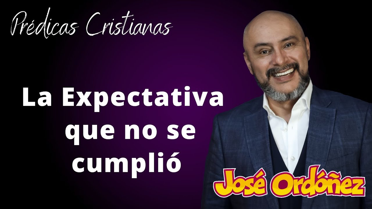 La expectativa que nunca se cumpli&oacute; | Predica Cristiana | Jos&eacute; Ord&oacute;&ntilde;ez