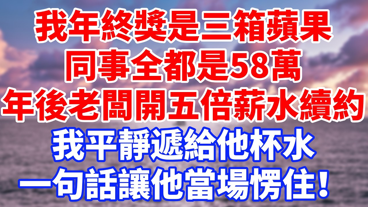 我年終獎是三箱蘋果，同事全都是58萬，年後老闆開五倍薪水續約，我平靜遞給他杯水，一句話讓他當場愣住 #情感故事 #生活經驗 #退休生活 #子女孝順