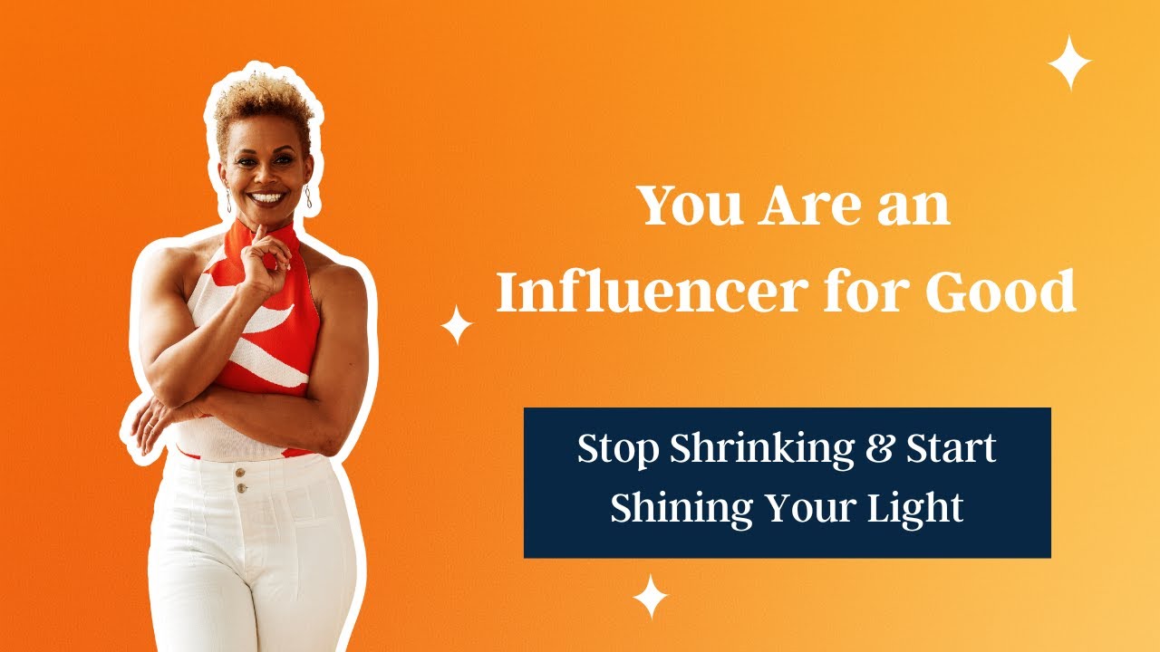 You Are an Influencer for Good | Stop Shrinking & Start Shining Your Light