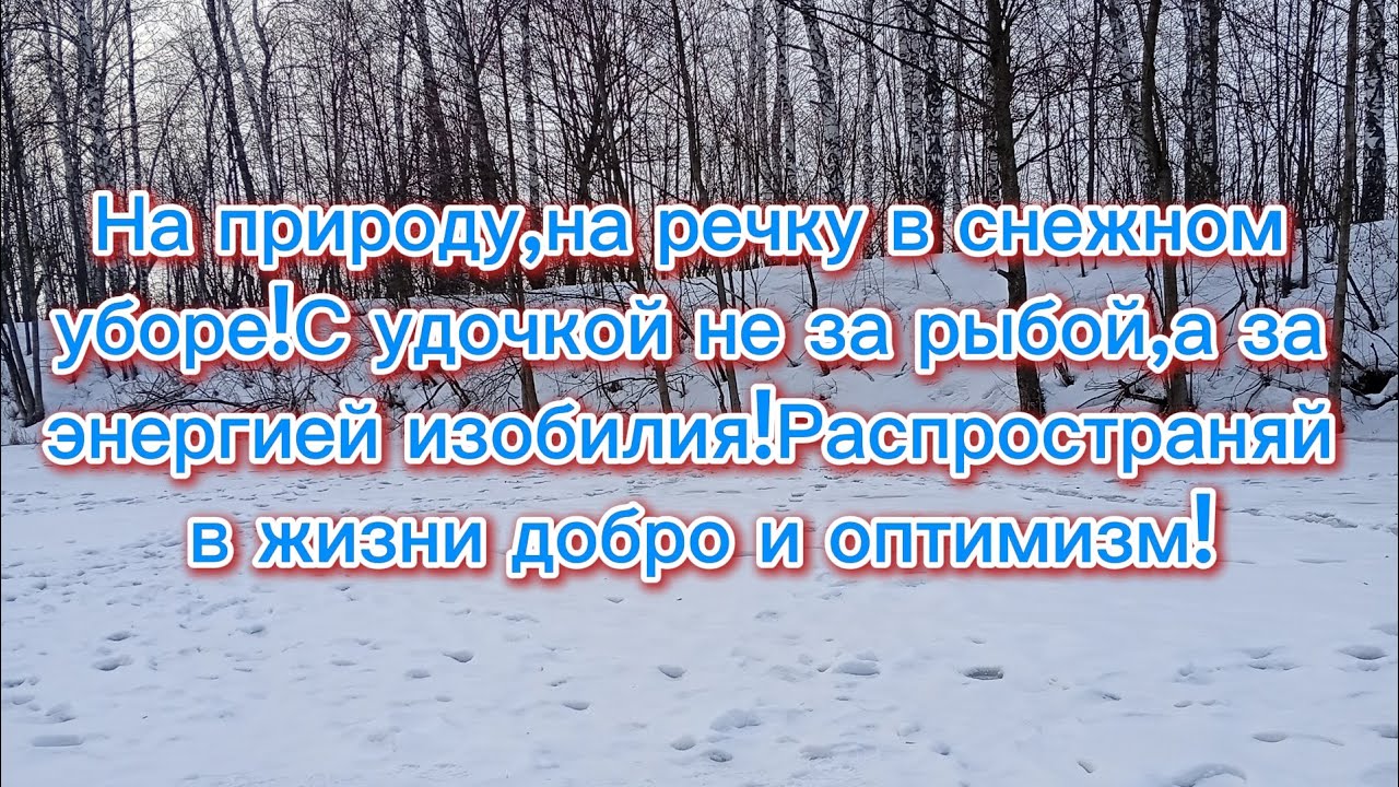 На природу,на речку в снежном  уборе!С удочкой не за рыбой,а за  энергией изобилия!Добро и оптимизм!