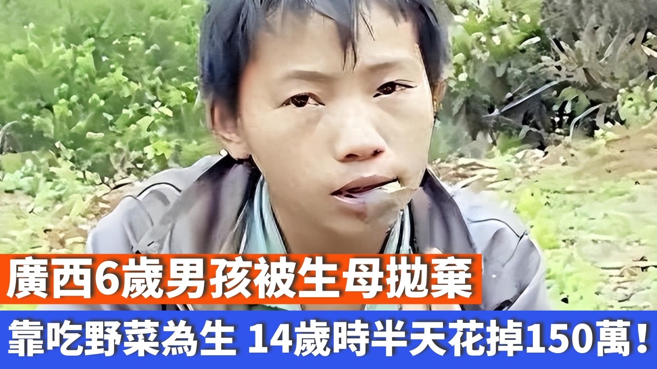 廣西6歲男孩，被生母拋棄，靠吃野菜為生，14歲時半天花掉150萬！
