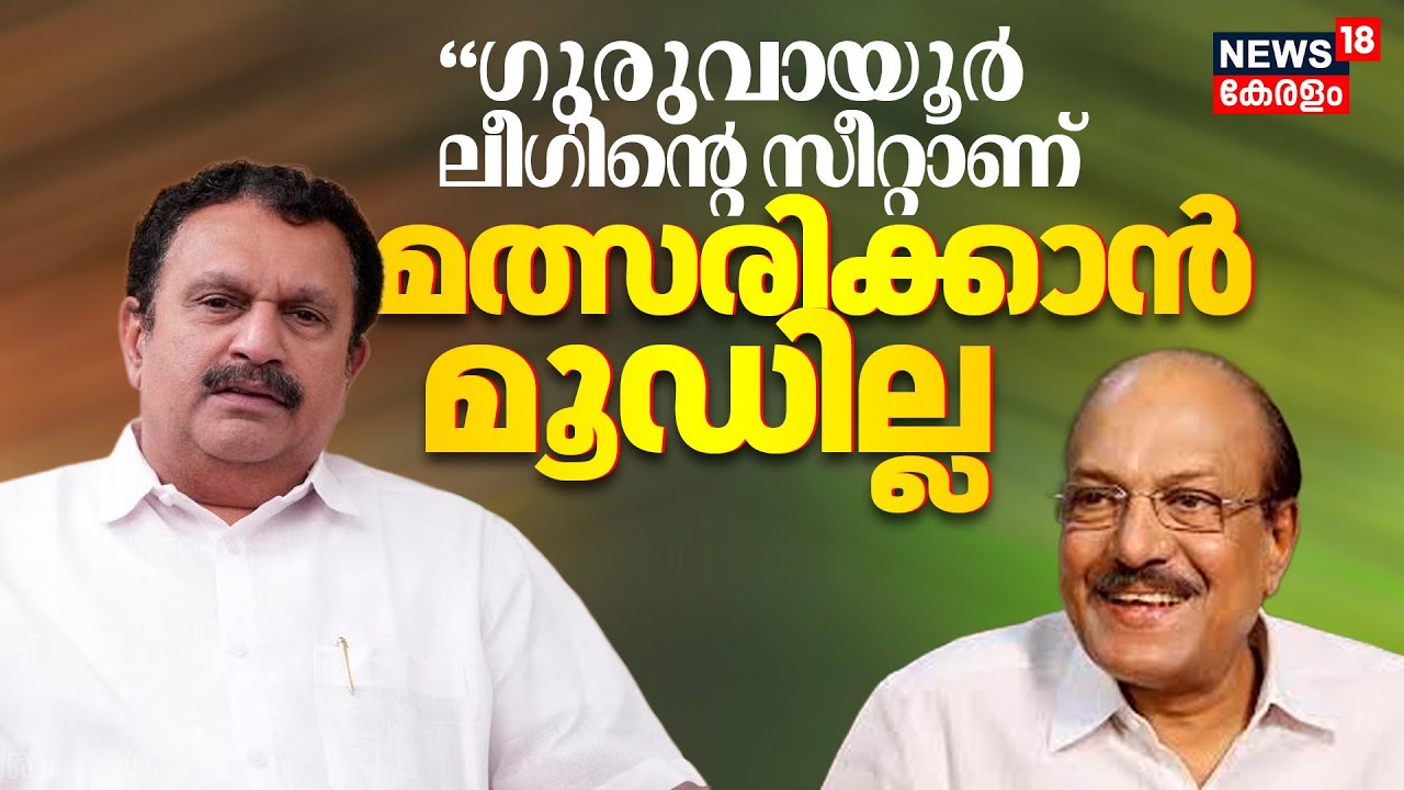 Kerala Assembly Election 2026 | 'ഗുരുവായൂർ ലീഗിന്‍റെ സീറ്റാണ്മ,ത്സരിക്കാൻ മൂഡില്ല