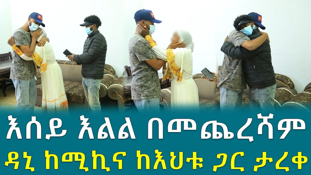 እሰይ እልል በመጨረሻም  ዳኒ ከሚኪና ከእህቱ ጋር ታረቀ !!