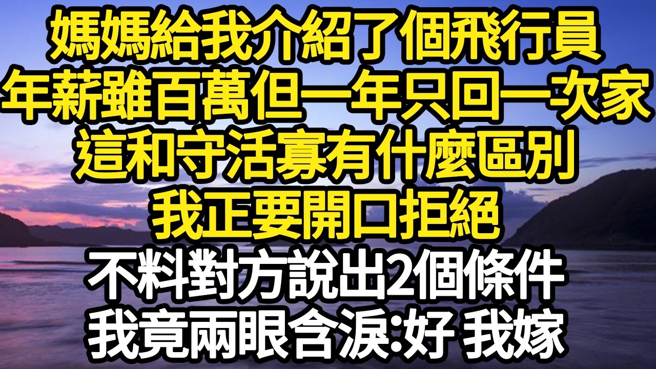 媽媽給我介紹了個飛行員，年薪雖百萬但一年只回一次家，這和守活寡有什麼區別，我正要開口拒絕，不料對方說出2個條件，我竟兩眼含淚：好 我嫁#故事#悬疑#人性#刑事#人生故事#生活哲學#為人哲學