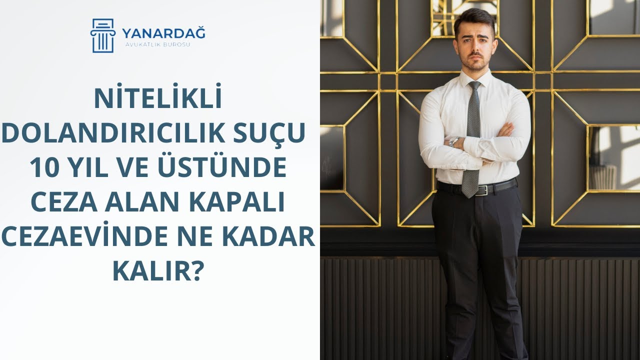 Nitelikli dolandırıcılık Su&ccedil;undan 10 Yıl ve &Uuml;st&uuml;nde Ceza Alan Kişi Kapalı Cezaevinde Ne Kadar Yatar?