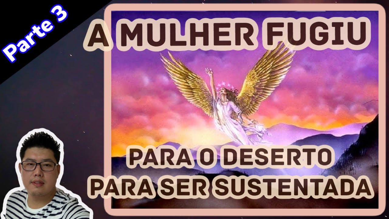 Apocalipse 12:13-17 - A Mulher Fugiu Para o Deserto Para Ser Sustentada.(PARTE 3)