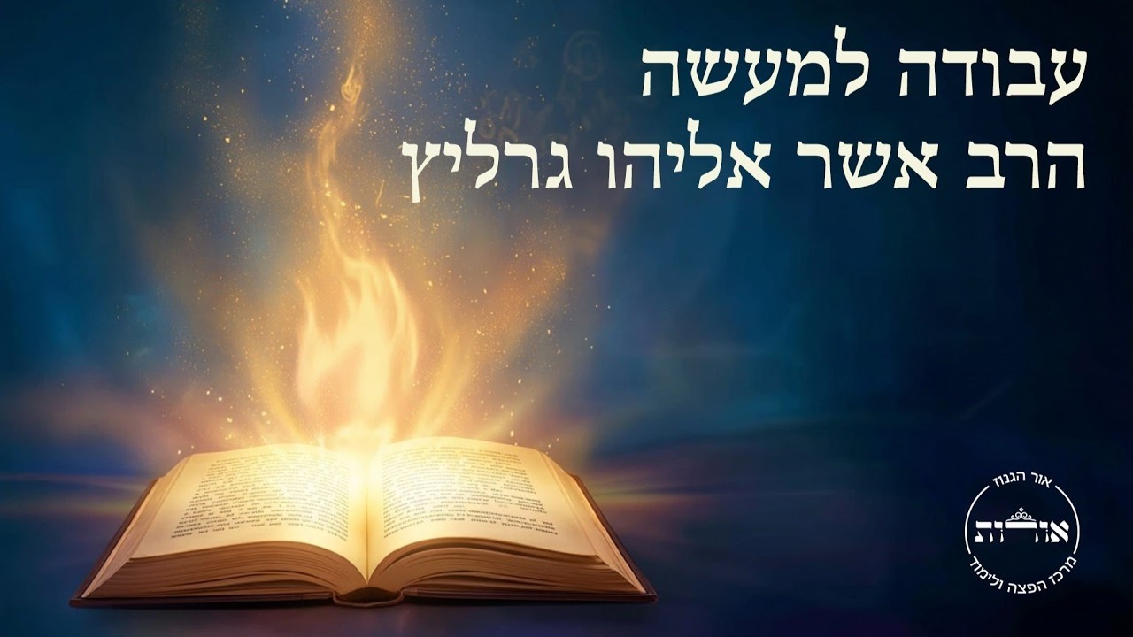 עבודה למעשה | שיעור ו' | הרב אשר אליהו גרליץ