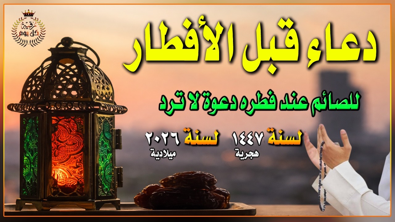 أجمل دعاء قبل الافطار, دعاء الصائم قبل الافطار الذي اذا قولته استجابه الله .. لا تحرم نفسك من اجره