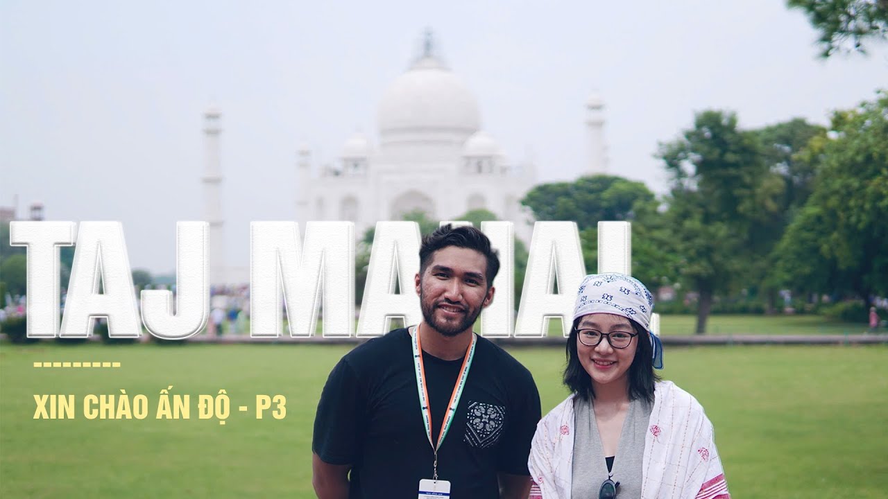 Đến Taj Mahal - nơi thời gian dừng lại trước vẻ đẹp vĩnh cửu | Xin chào Ấn Độ - Phần 3