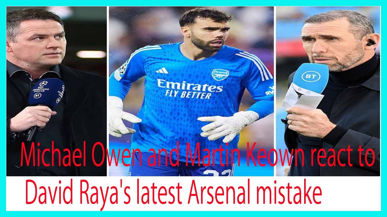Michael Owen and Martin Keown react to David Raya's latest Arsenal mistake
