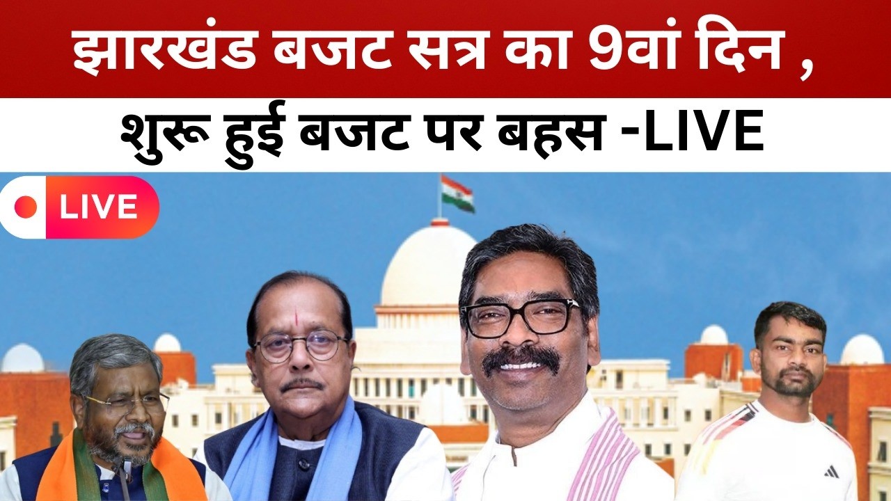 झारखंड बजट सत्र का 9वां दिन ,शुरू हुई बजट पर बहस -LIVE