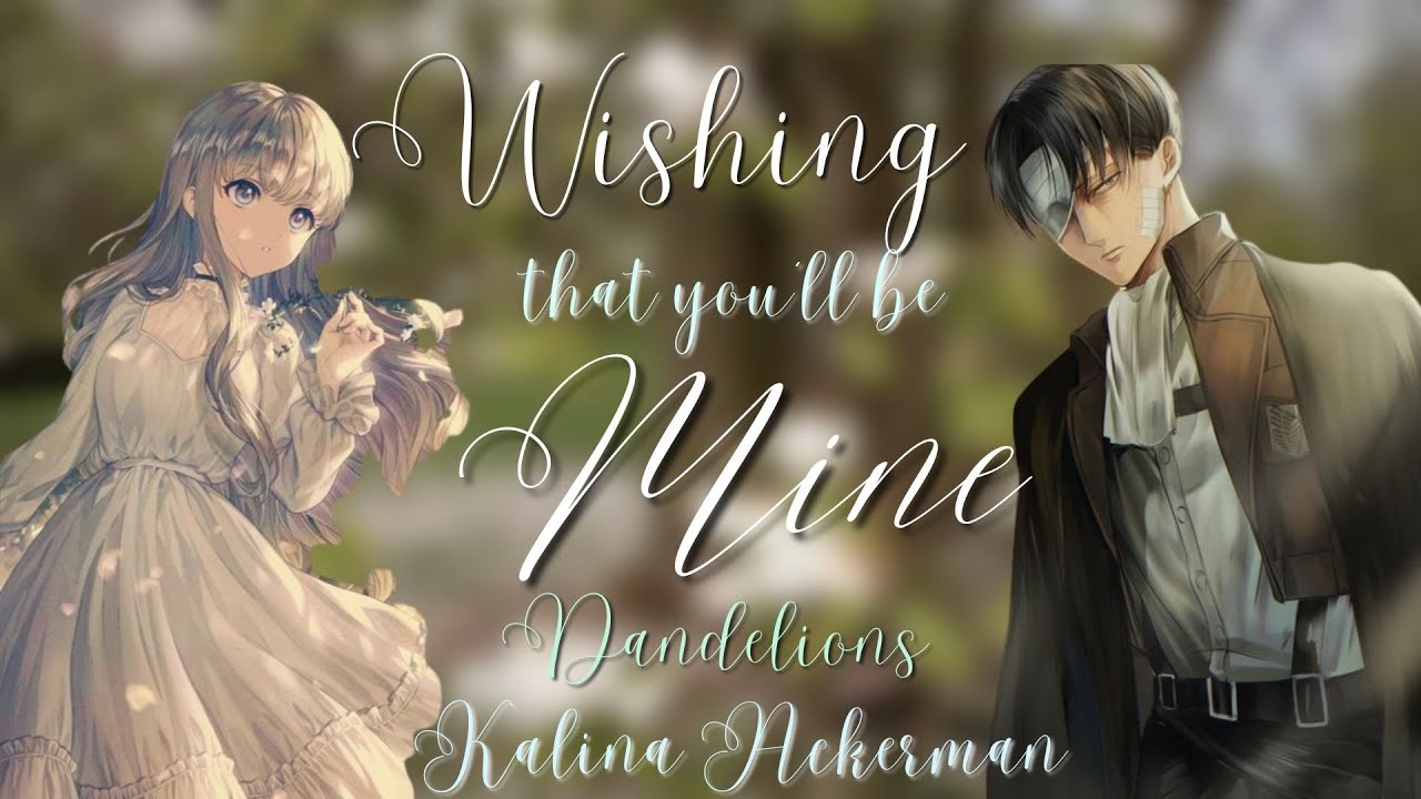 Wishing that you'll be Mine | Levi x Y/N | Dandelions by Ruth. B | Lyrics Prank AOT Kalina Ackerman