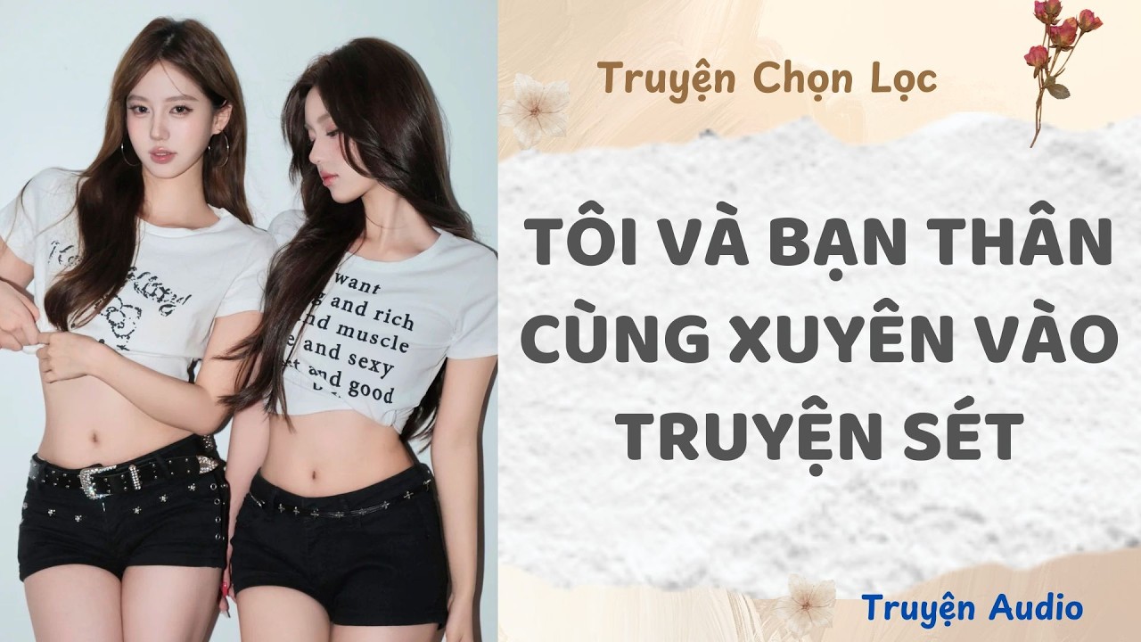 T&ocirc;i V&agrave; Bạn Th&acirc;n C&ugrave;ng Xuy&ecirc;n V&agrave;o Truyện S&eacute;t | Truyện Audio Nấu Ăn