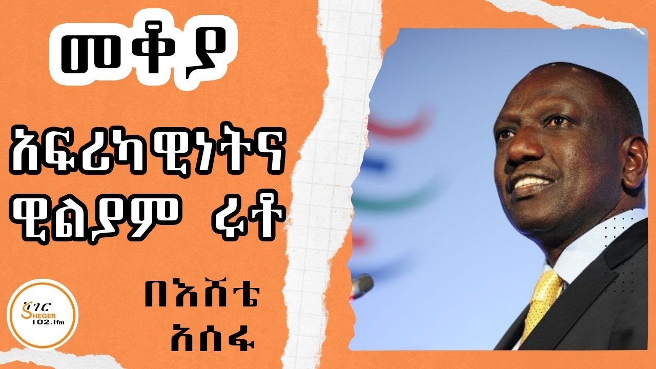 Mekoya - William Ruto  መቆያ / አፍሪካዊነት እና ዊልያም ሩቶ  በእሸቴ አሰፋ Eshete Assefa