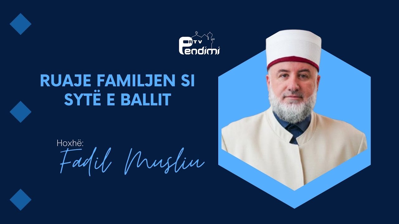 Ruaje familjen si sytë e ballit - Drita e së vërtetës - Hoxhë Fadil Musliu