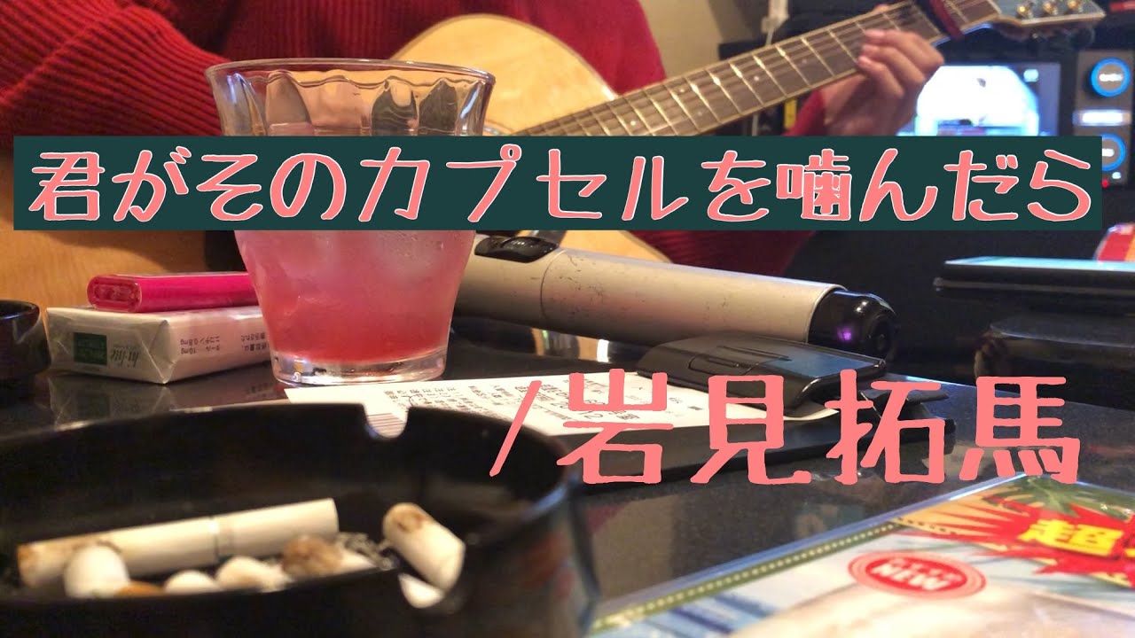君がそのカプセルを噛んだら／岩見拓馬　弾き語り