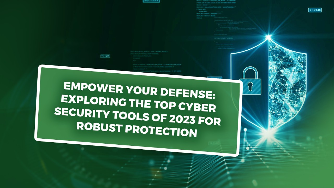 Empower Your Defense: Exploring the Top Cyber Security Tools of 2023 for Robust Protection