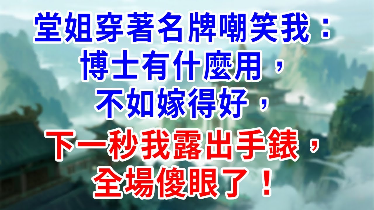 堂姐穿著名牌嘲笑我：博士有什麼用，不如嫁得好，下一秒我露出手錶，全場傻眼了！