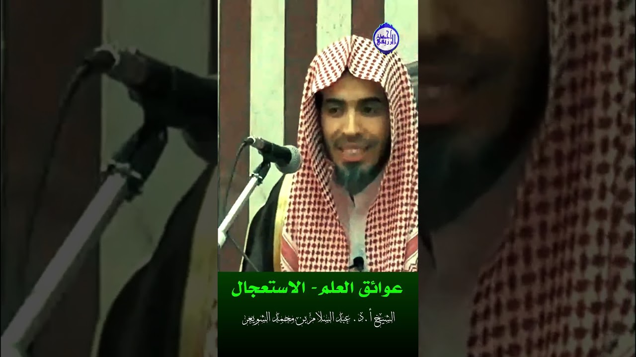 الشيخ د. عبد السلام الشويعر - عوائق العلم- الاستعجال 