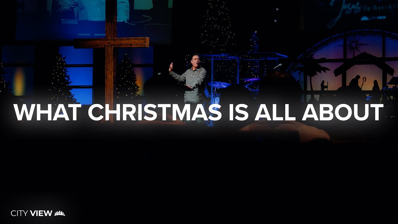 WHAT CHRISTMAS IS ALL ABOUT | CITY VIEW CHURCH SAN DIEGO
