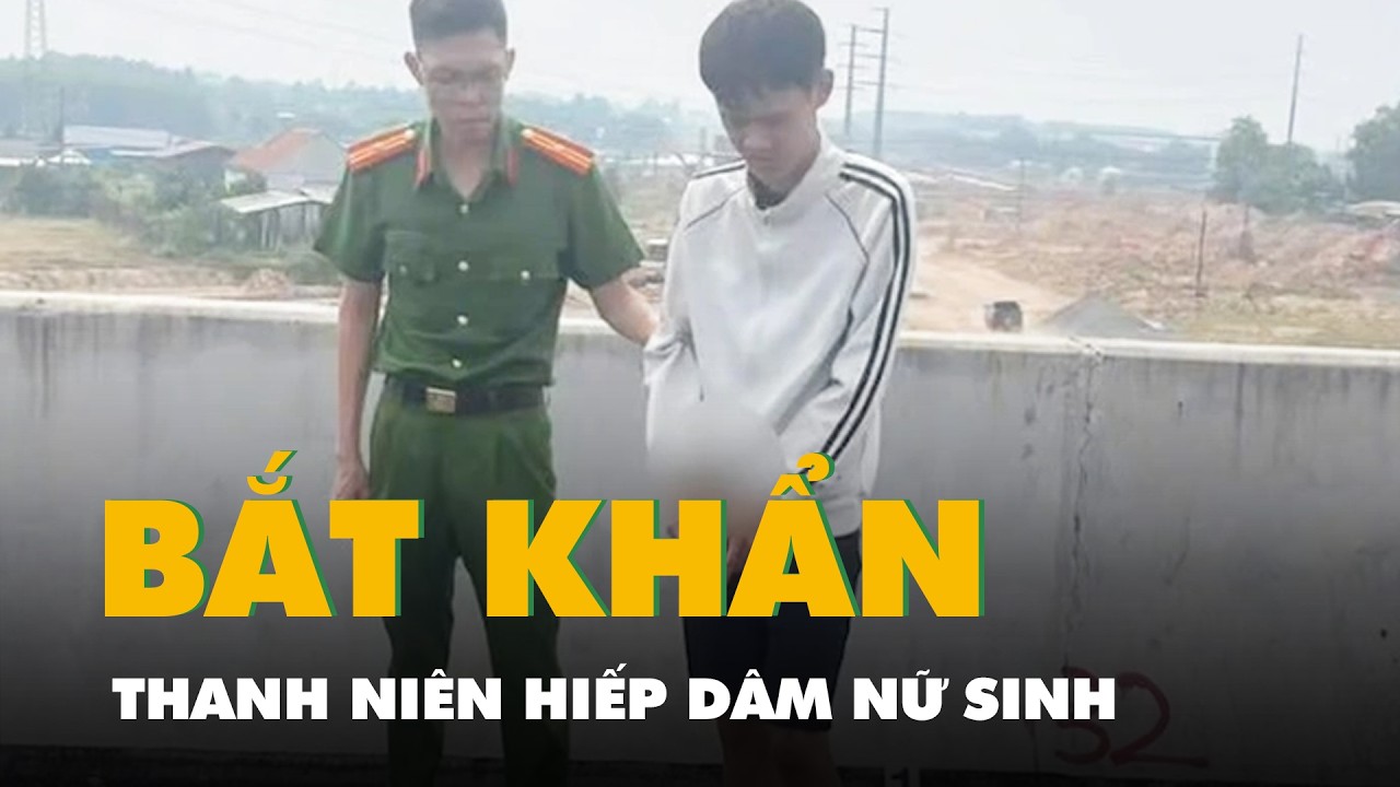 Bắt khẩn cấp thanh niên 23 tuổi hiếp dâm nữ sinh trên đường đi học về