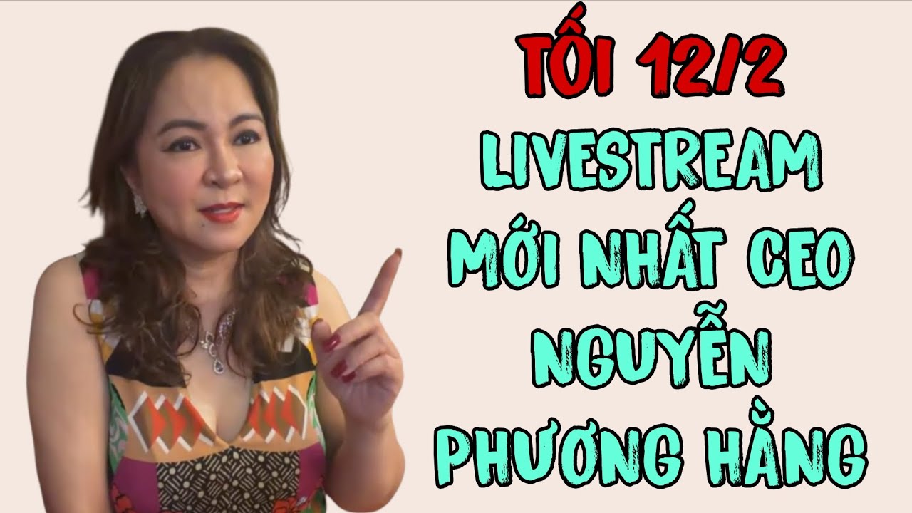 Tối 12/2: LIVESTREAM MỚI NHẤT CEO NGUYỄN PHƯƠNG HẰNG 