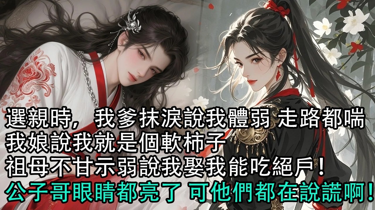 【一口氣看完】選親時，我爹抹淚說我體弱 走路都喘，我娘說我就是個軟柿子，祖母不甘示弱說我娶我能吃絕戶！ 公子哥眼睛都亮了 可他們都在說謊啊！#古言 #有聲小說 #情感故事
