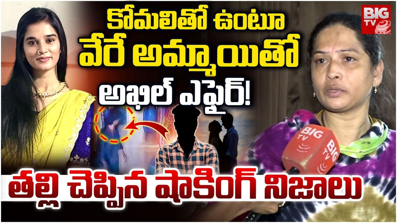 కోమలితో ఉంటూ వేరే అమ్మాయితో అఖిల్ ఎఫైర్! | Youtuber Komali Mother Shocking Facts About Akhil | BIGTV