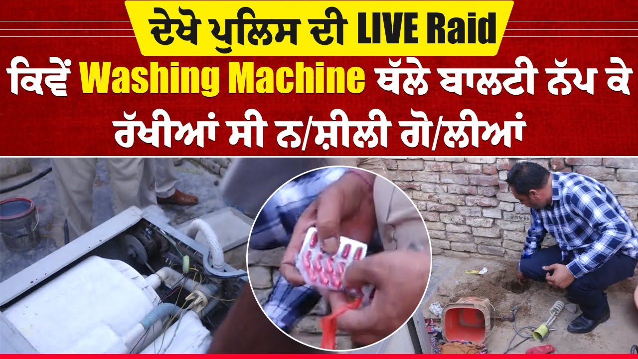 ਦੇਖੋ ਪੁਲਿਸ ਦੀ LIVE Raid, ਕਿਵੇਂ Washing Machine ਥੱਲੇ ਬਾਲਟੀ ਨੱਪ ਕੇ ਰੱਖੀਆਂ ਸੀ ਨ/ਸ਼ੀਲੀ ਗੋ/ਲੀਆਂ