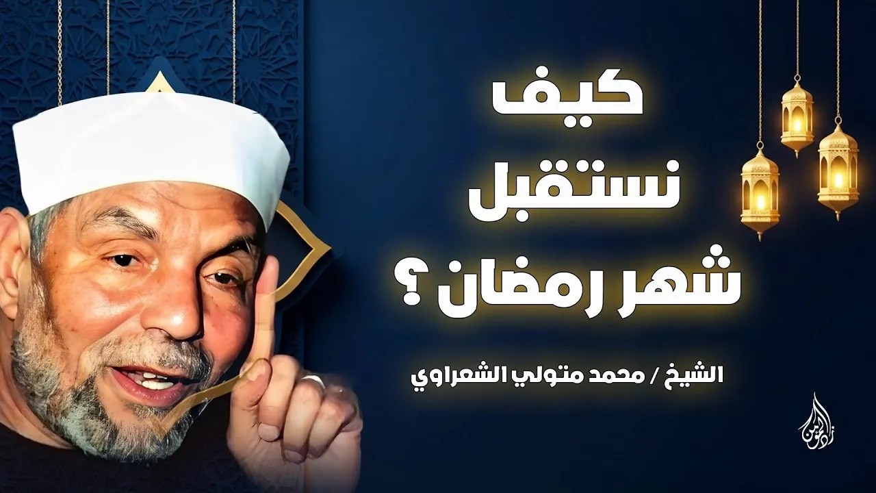 كيف تستقبل رمضان بروح جديدة؟ خواطر ملهمة للشيخ الشعراوي رحمه الله