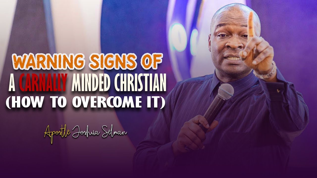 WARNING SIGNS OF A CARNALLY MINDED CHRISTIAN - Apostle Joshua Selman