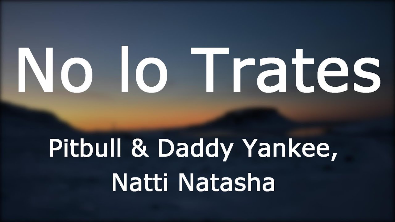 Pitbull, Daddy Yankee, Natti Natasha - No Lo Trates [Lyrics/Letra]