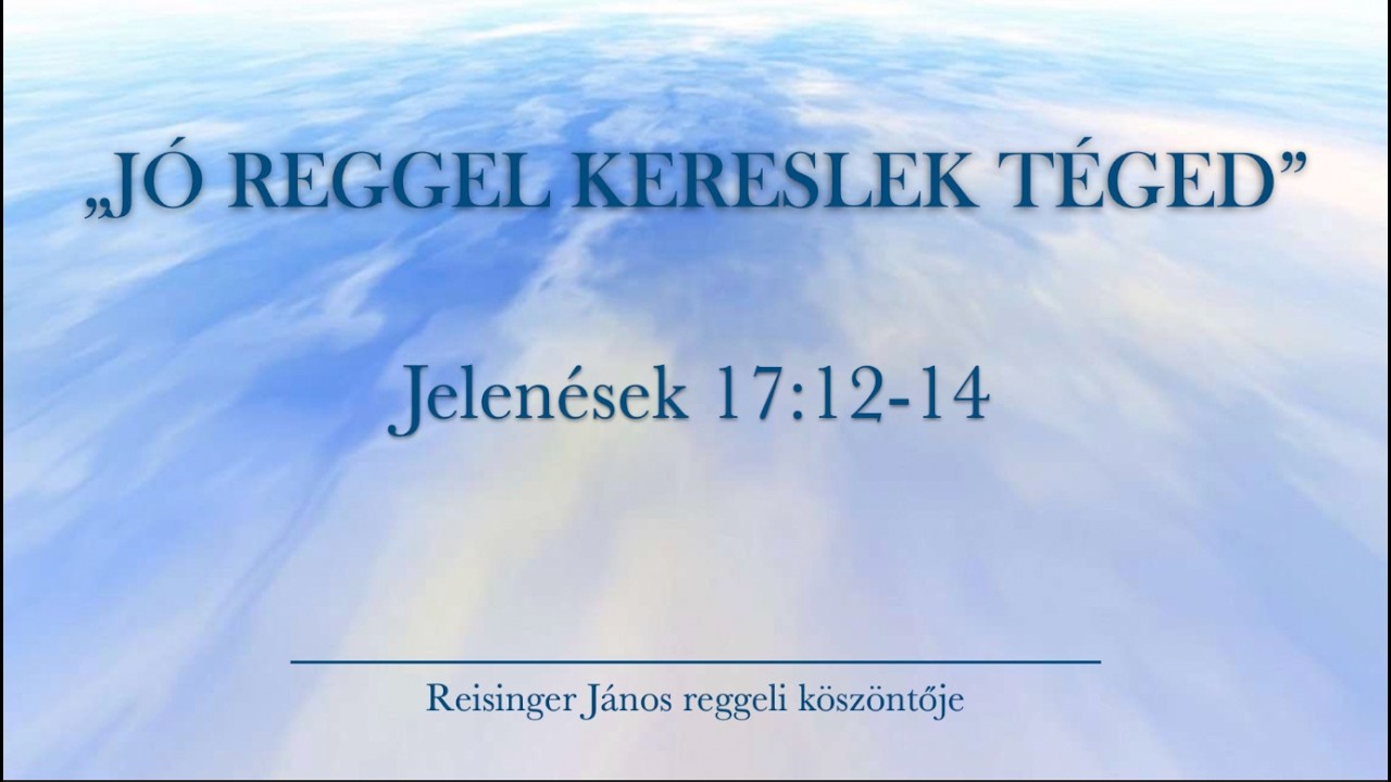 Reggeli k&ouml;sz&ouml;ntő 2026. 03. 28. - Jelen&eacute;sek 17:12-14 - Reisinger J&aacute;nos
