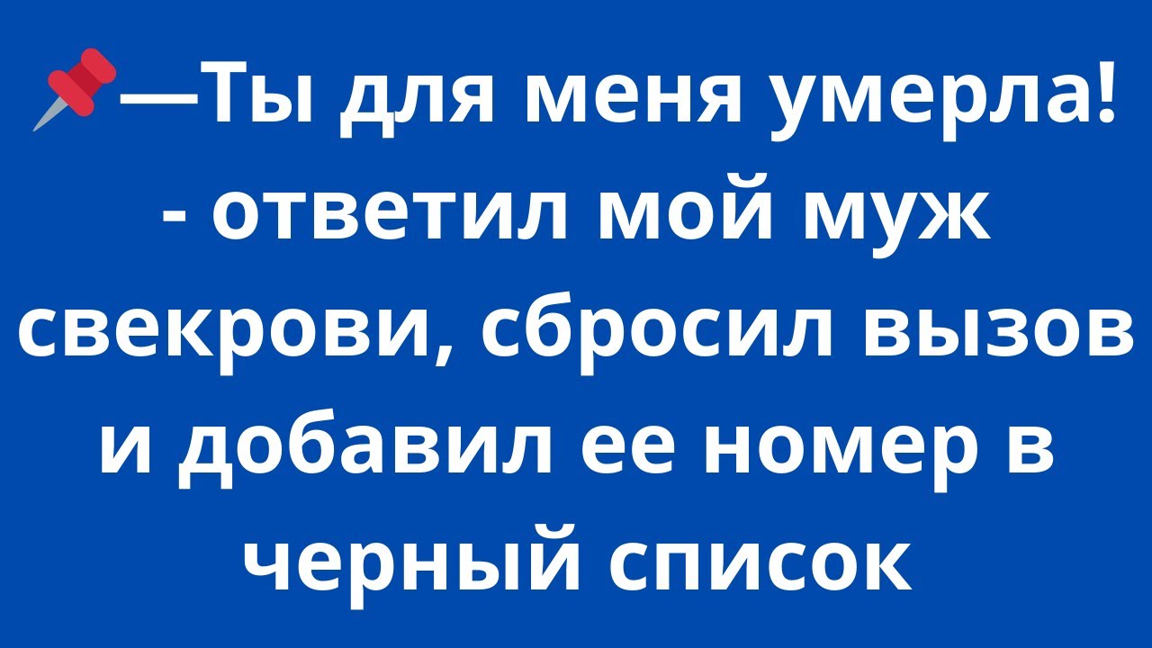 - Ты для меня умерла!- ответил мой муж свекрови, сбросил вызов и добавил ее номер в черный список